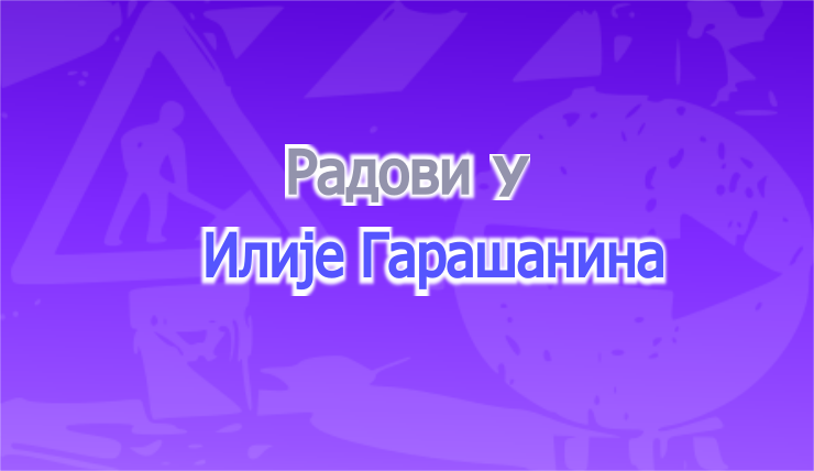 
                                                     Затворена за саобраћај улица Илије Гарашанина
                                                     